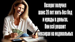 Козерог получил шанс 20 лет жить без бед и нужды в деньгах. Они всё решают невзирая на недовольных