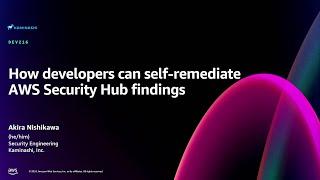 AWS re:Invent 2024 - How developers can self-remediate AWS Security Hub findings (DEV216)
