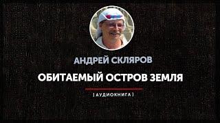 Андрей Скляров - Обитаемый остров Земля (часть первая)