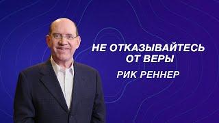 Не отказывайтесь от веры! - Рик Реннер