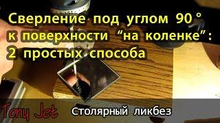 Сверление перпендикулярных отверстий "на коленке" (под углом 90 к поверхности)