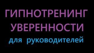 Сеанс Гипноза для руководителей.ОБРЕТИТЕ ВЕСОМОСТЬ И УВЕРЕННОСТЬ ЗА 7 МИН.