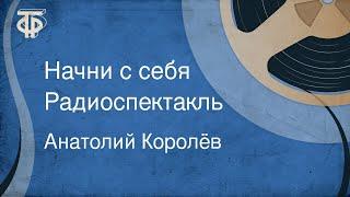 Анатолий Королёв. Начни с себя. Радиоспектакль (1984)