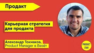 Карьерная стратегия для продакта. Спикер — Александр Токмаков, Product Manager в Везёт