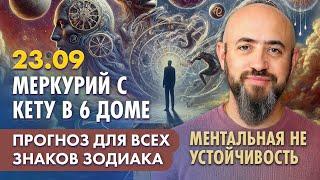 23.09 - Меркурий с Кету в 6 доме. Ментальная неустойчивость. Прогноз для всех знаков зодиака