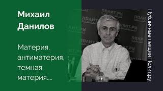 Михаил Данилов. Материя, антиматерия, темная материя...