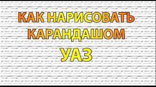 Видео: Как нарисовать УАЗ карандашом поэтапно для начинающих?