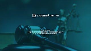 09.09.2020 Трансляция судебного заседания по уголовному делу в отношении Олега Соколова