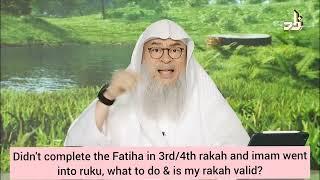 Didn't finish Fatiha in 3rd 4th rakah & imam went to ruku, what to do Is rakah valid assim al hakeem