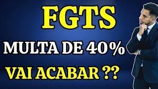 FGTS: MULTA DE 40% SOBRE O FGTS PODE ACABAR!