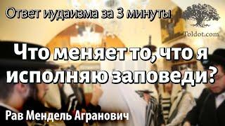 Что меняет то, что я исполняю заповеди? Ответ иудаизма за 3 минуты. Рав Мендель Агранович