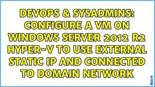 Configure a VM on Windows Server 2012 R2 Hyper-V to Use External Static IP and Connected to...