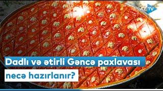 Dadlı və ətirli Gəncə paxlavası necə hazırlanır?