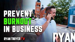 How to Prevent Burnout in Business - Ryan Troyer TV