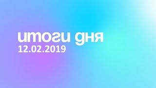 Итоги дня. 12  февраля 2019 года