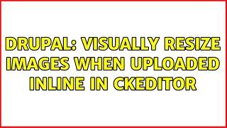 Drupal: visually resize images when uploaded inline in ckeditor (2 Solutions!!)