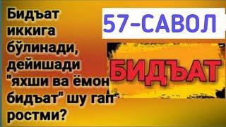 57-Савол:   Бидъат иккига бўлинади, дейишади, "яхши ва ёмон бидъат" шу гап ростми?  (Абдуллоҳ Зуфар)