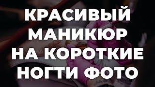 Красивый маникюр на короткие ногти фото  ИДЕИ МАНИКЮРА  ДИЗАЙН НОГТЕЙ 