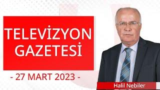 Televizyon Gazetesi - 27 Mart 2023 - Halil Nebiler - Ulusal Kanal