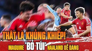 HARRY MAGUIRE "BỎ TÚI" ERLING HAALAND: BIẾT THẾ NÀO LÀ QUÁI VẬT CHƯA MABƯ?