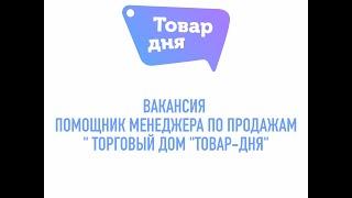 Вакансия "Помощник менеджера по продажам" торговый дом "Товар-дня"