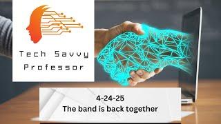 Tech Savvy Professor - 4-24-25 - The band is back together