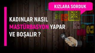 Kadınlar Nasıl Mastürbasyon Yapar Ve Boşalır | KIZLARA SORDUK