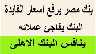 بنك مصر يرفع اسعار الفايدة ويفاجئ عملائه وتبدأ المنافسة بن البنك الاهلى وبنك مصر