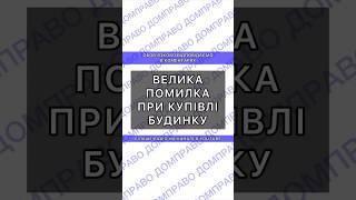 ВЕЛИКА ПОМИЛКА ПРИ КУПІВЛІ БУДИНКУ