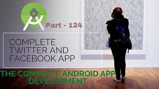 How to make complete Twitter and Facebook App  | The Complete Android App Development | Part 124