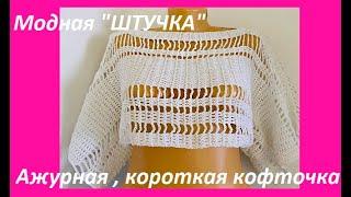 Модная "ШТУЧКА" , ажурная короткая КОФТОЧКА , crochet blouse women ( (В № 405)