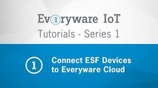 Everyware IoT Tutorials  - Episode 1 - Connect ESF Devices to Everyware Cloud