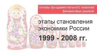 Фундаментальный анализ финансовых рынков: Этапы становления экономики России. 1999 - 2008