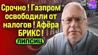 ️Липсиц | СРОЧНО! ГАЗПРОМ ОСВОБОДИЛИ ОТ НАЛОГОВ! АФЁРА БРИКС! @Igor.Lipsits1950