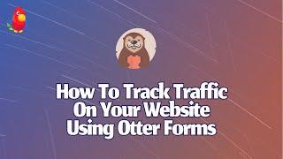 How To Track Traffic On Your Website Using Otter Forms [2024]