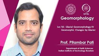 Lec 56 : Glacial Geomporphology-IV (Geomorphic Changes by Glacier)