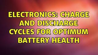 Electronics: Charge and discharge cycles for optimum battery health (3 Solutions!!)