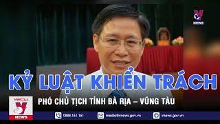 Kỷ luật khiển trách Phó Chủ tịch tỉnh Bà Rịa – Vũng Tàu - VNEWS