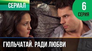 ▶️ Гюльчатай. Ради любви 6 серия - Мелодрама | Фильмы и сериалы - Русские мелодрамы