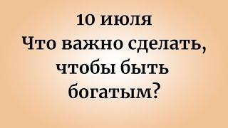 10 июля - Волшебный день. Что важно сделать, чтобы быть богатым?