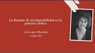 La fantasía de invulnerabilidad en la práctica clínica - Lola López Mondéjar