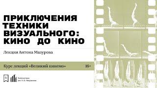 «Приключения техники визуального: кино до кино. Часть 1». Лекция Антона Мазурова