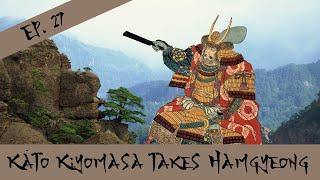 Kato Kiyomasa Takes Hamgyeong - The Imjin War - Episode 27