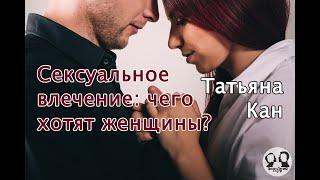 Сексуальное влечение: чего на самом деле хотят женщины? Рассказывает сексолог Татьяна Кан