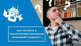 КАК ГОТОВИТЬ В КЛАССИЧЕСКОМ АВТОКЛАВЕ "ДОМАШНИЙ СТАНДАРТ"?