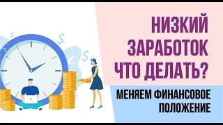 Низкий заработок - Что делать? Как изменить свое финансовое положение. Финансовая грамотность.