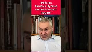 Фейгин: Почему Путина не показывают людям?
