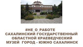 #НЕ_О_РАБОТЕ  САХАЛИНСКИЙ ГОСУДАРСТВЕННЫЙ ОБЛАСТНОЙ КРАЕВЕДЧЕСКИЙ МУЗЕЙ  ЮЖНО САХАЛИНСК #ANTON_MYGT