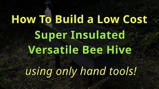 How To Build a Low Cost, Super Insulated, Versatile Beehive using only hand tools!