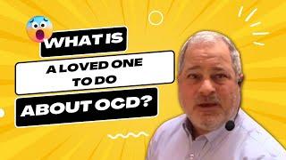 What is a loved one to do about OCD? | Anxiety Disorder | Mental Health Awareness | OCD Treatment